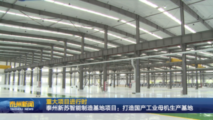 泰州新蘇智能制造基地項目 全力打造國產工業母機生產基地，驅動產業升級